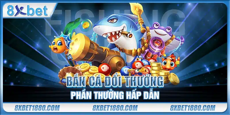 Bắn cá đổi thưởng – Phần thưởng hấp dẫn